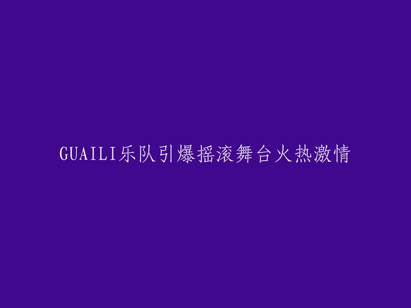 GUAILI乐队燃爆摇滚舞台，激起无尽热情与能量"