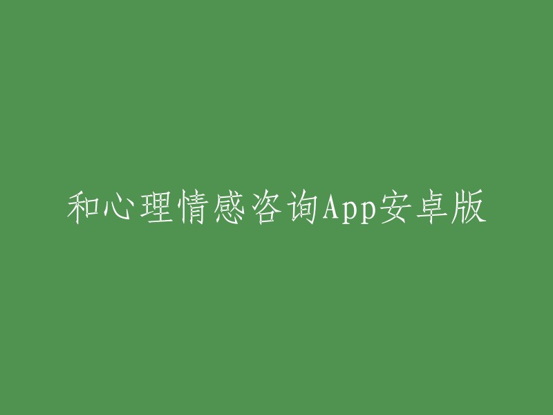 您可以尝试使用以下标题：

- 和心理情感咨询App安卓版
- 和心理咨询app下载-和心理咨询App安卓版