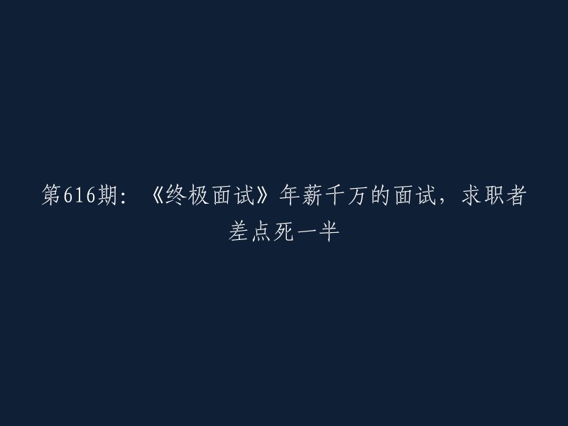 第616期：年薪千万的终极面试，求职者经历生死一线