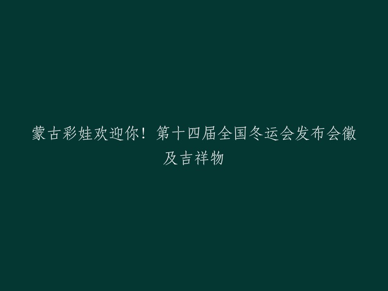 第十四届全国冬运会发布会徽及吉祥物的重写标题为：“蒙古彩娃欢迎你！第十四届全国冬运会发布会徽和吉祥物”。 