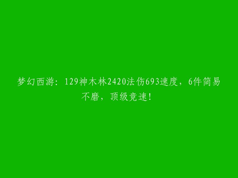 梦幻西游：129神木林的693法术伤害和2420速度的顶级竞速装备，包括6件简易不磨！