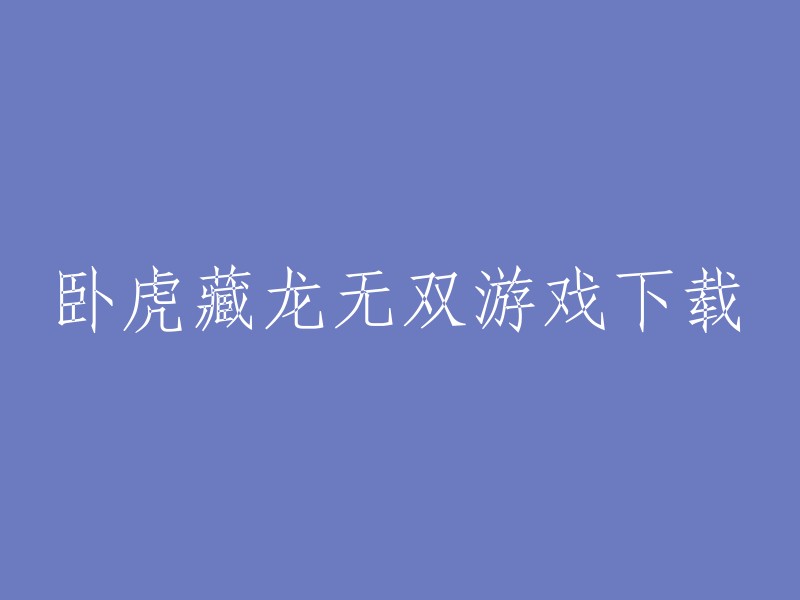 您好，您可以在以下网站下载卧虎藏龙无双游戏：  