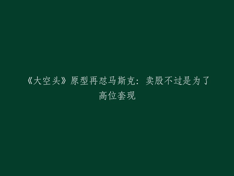 《大空头》原型再怼马斯克：卖股不过是为了高位套现。电影《大空头》的原型人物迈克尔-伯里再次发推评论马斯克，称这位特斯拉 CEO并不需要现金，他只是想卖掉公司的股票。  