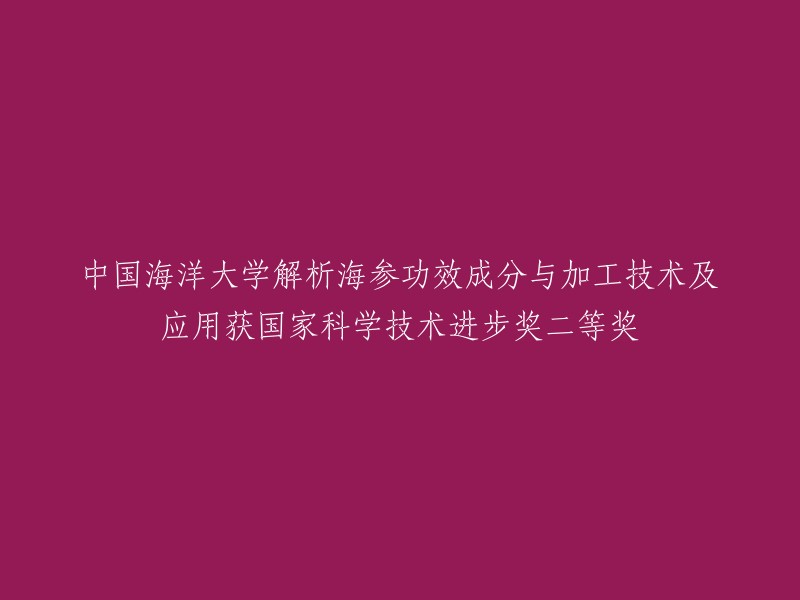 国家科学技术进步奖二等奖：中国海洋大学深入研究海参功效成分、加工技术及应用