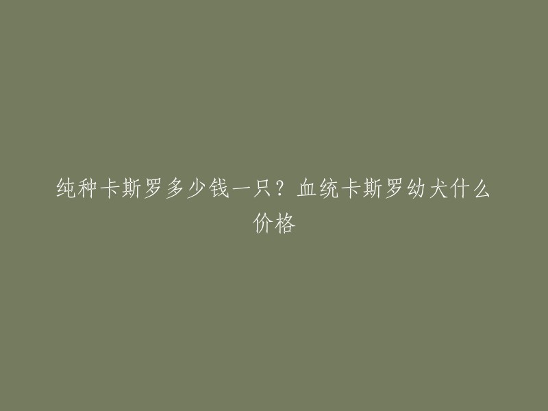 根据我找到的信息，市场上带血统认证的纯种卡斯罗幼犬价格在2~3万元，品相好的杂交幼犬价格在3000~10000之间。