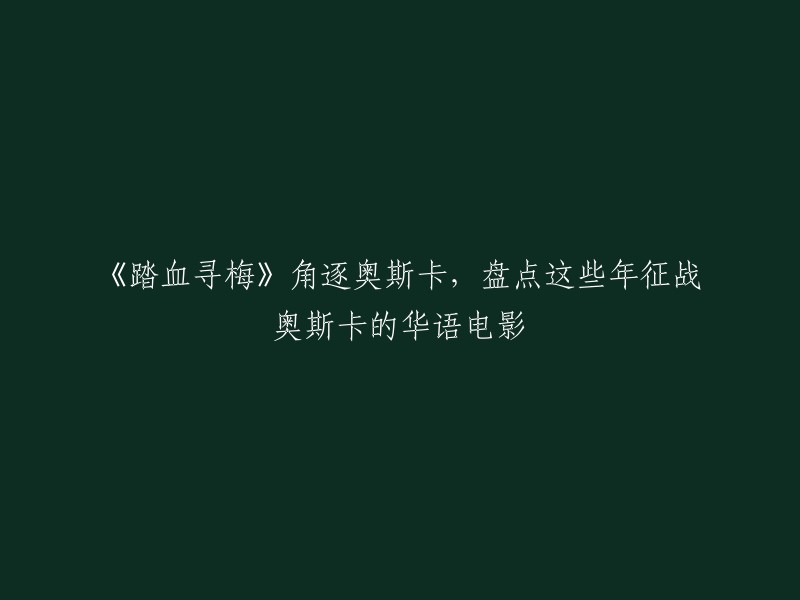 您想要重写这个标题：《踏血寻梅》角逐奥斯卡，盘点这些年征战奥斯卡的华语电影。