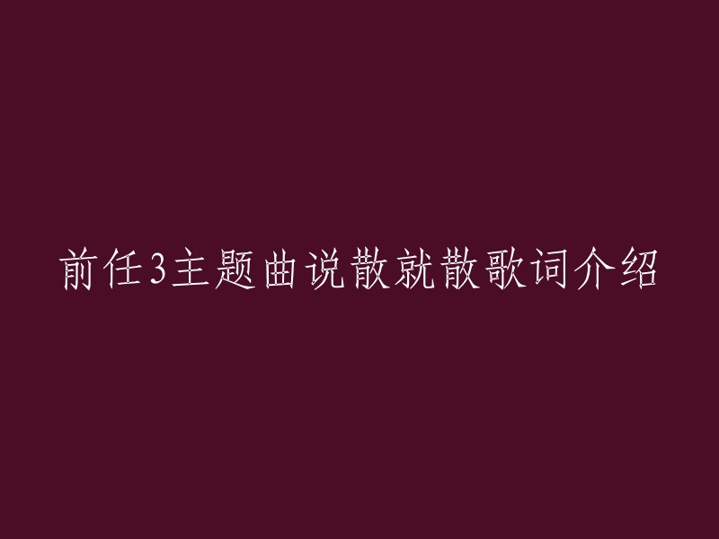 《说散就散》是电影《前任3:再见前任》的片尾曲，由张楚翘作词，艾福杰尼、黄旭撰写RAP歌词，伍乐城作曲，艾福杰尼、黄旭、田羽生演唱。 