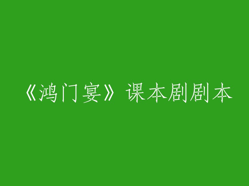 重塑经典：《鸿门宴》课本剧剧本"