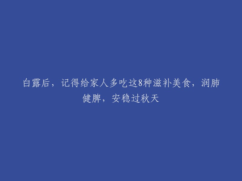 秋季白露过后，推荐给家人品尝的8款滋补美食，润肺健脾，安稳度过秋天