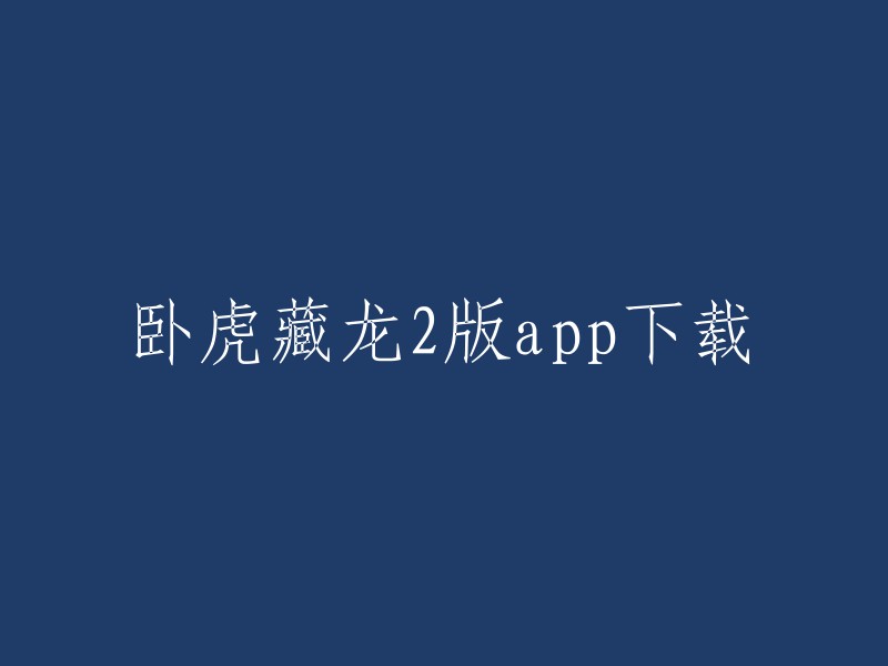 您可以在App Store上下载《卧虎藏龙贰》。  如果您想在其他应用商店下载，我建议您先查看该应用商店是否可靠。