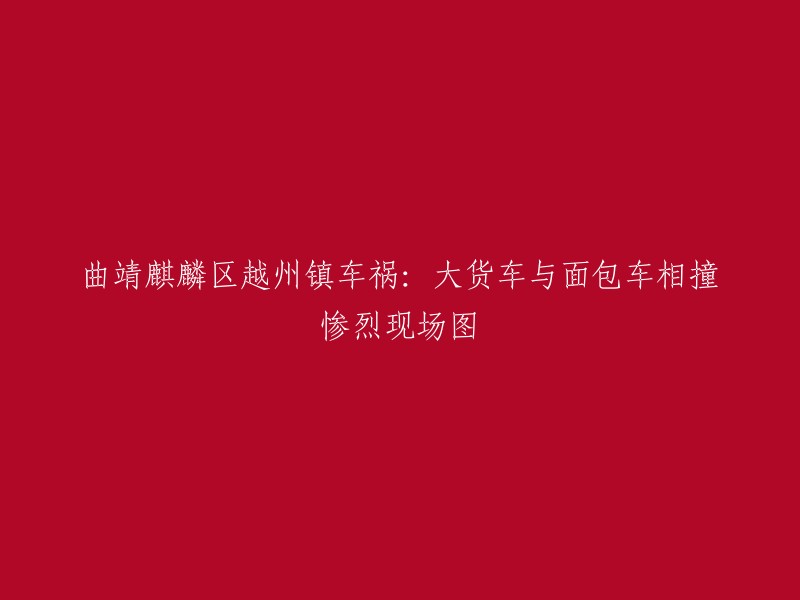 越州镇车祸现场：大货车与面包车相撞，惨烈画面曝光