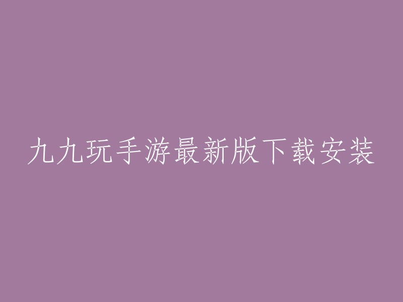 九九玩手游最新版下载安装，你可以在九九玩手游网站上下载最新版本的九九玩手游。   