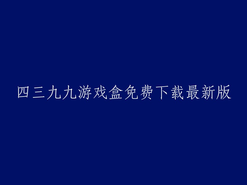 免费下载最新版四三九九游戏盒