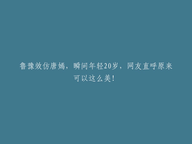 鲁豫模仿唐嫣，瞬间变得年轻20岁，网友惊叹原来如此美丽！