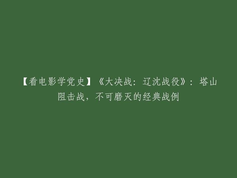 这个标题可以改为：【重温历史】《大决战》系列之辽沈战役：塔山阻击战，不可磨灭的经典战例。