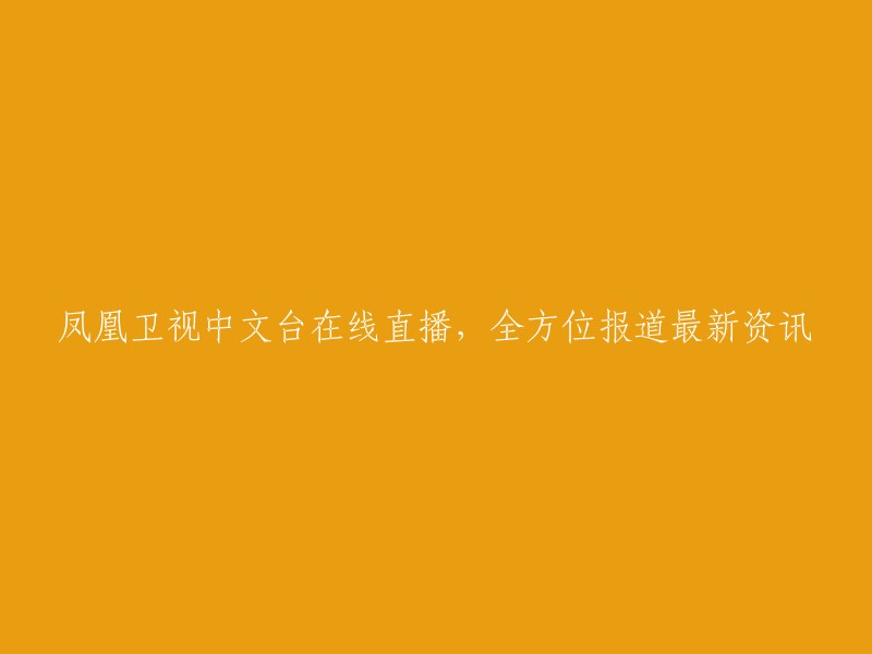 凤凰卫视中文台在线直播，实时呈现最新资讯