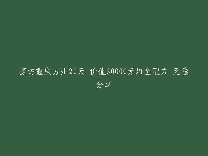 免费获取重庆万州20天烤鱼30000元价值配方，亲自探访分享