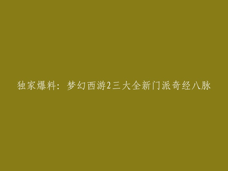 梦幻西游2三大全新门派奇经八脉，是指人族、仙族、魔族三大全新门派的奇经八脉。