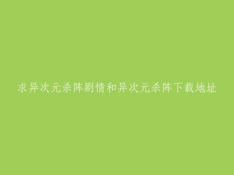 您好！您可以参考以下标题：
- 异次元杀阵剧情介绍及下载地址