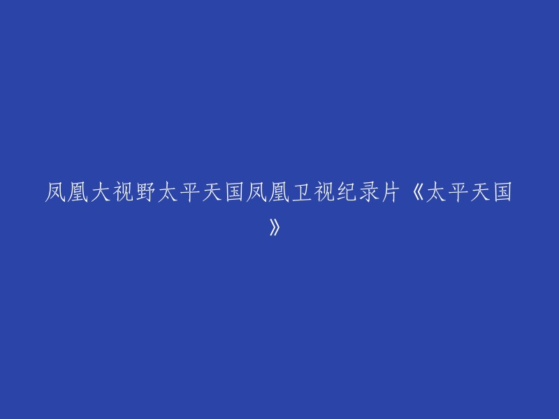 凤凰卫视纪录片《太平天国》,是由凤凰大视野制作的纪录片。该片列举并讲述了太平天国具有代表性的几位人物，实际上是以此折射太平天国的几个不同面向。