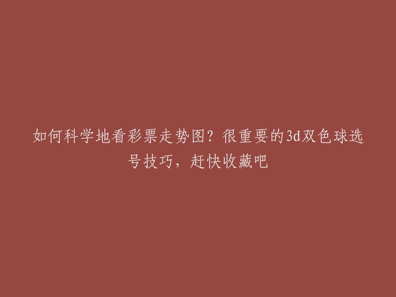 你好，以下是我对这个标题的重写：

如何科学地看彩票走势图？3d双色球选号技巧分享