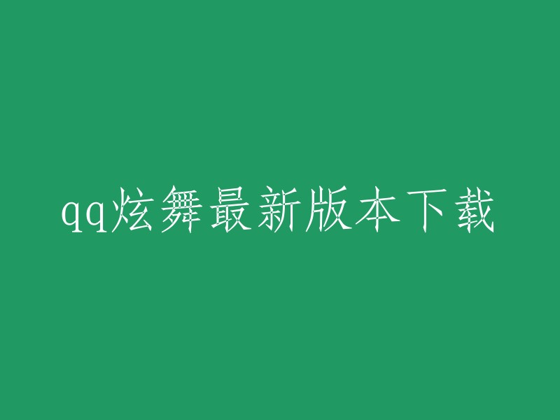 您可以在QQ炫舞官方网站下载最新版本的QQ炫舞客户端。如果您想要下载手机版，可以访问应用宝官网。