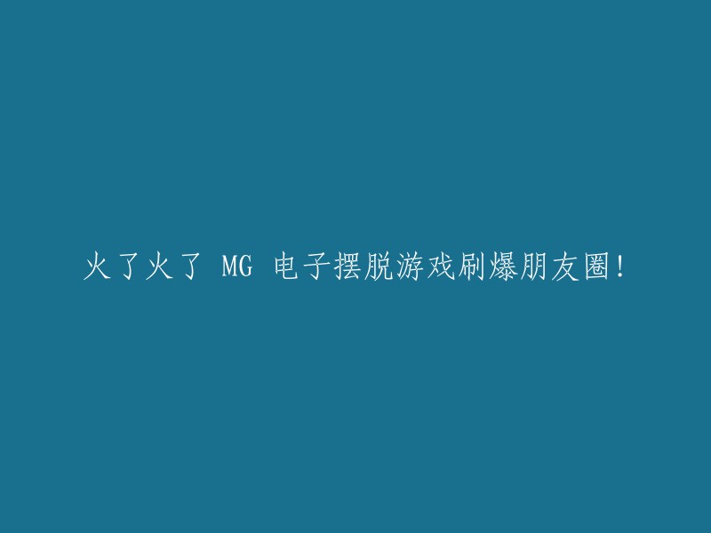 火爆全网！ MG 电子游戏引爆朋友圈！