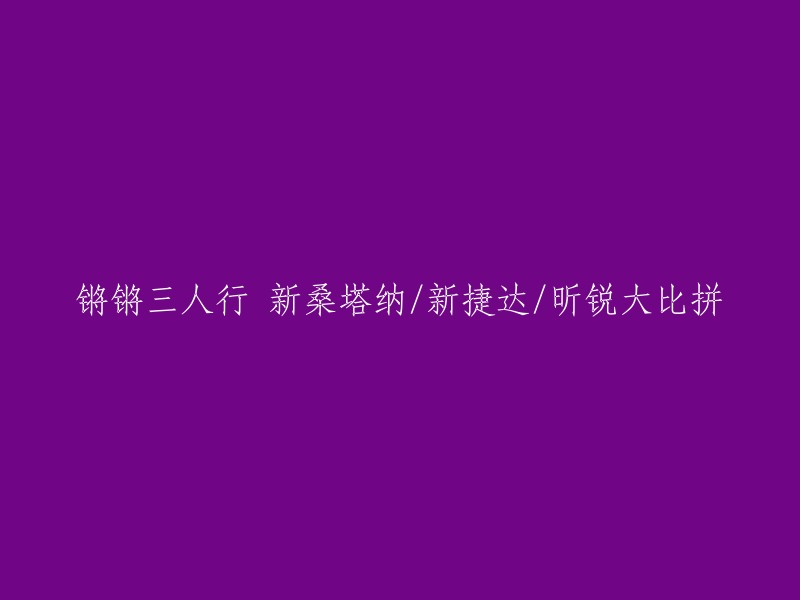 新桑塔纳、新捷达与昕锐的激烈对决：锵锵三人行大比拼"