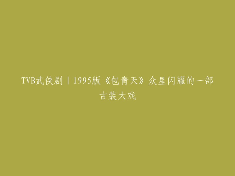 这个标题可以重写为：1995年TVB武侠剧《包青天》：众星闪耀的一部古装大戏。