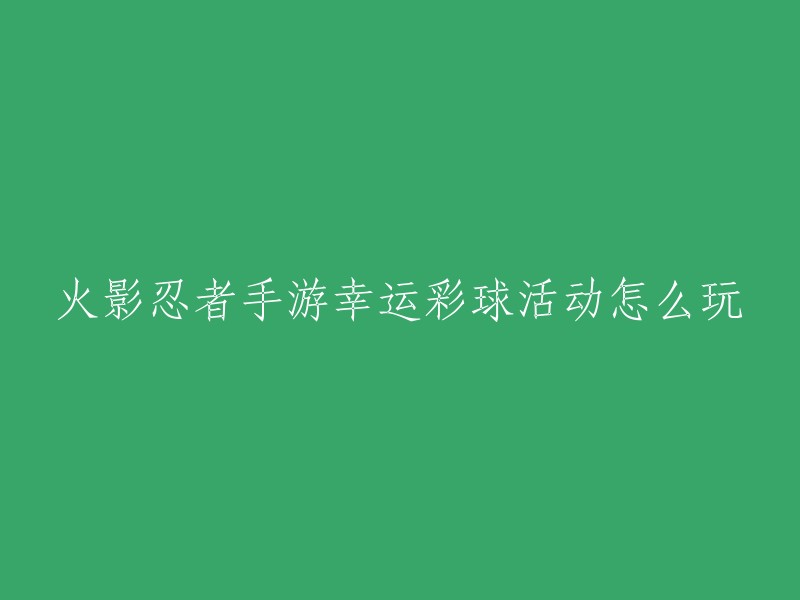 您好，火影忍者手游幸运彩球活动是一种抽奖活动，您可以在游戏中花费金币购买彩球奖券，每摇一次会增加1点幸运值，幸运值越高的情况下，获得稀有道具的机会越大。当幸运值满30点时，即可获得稀有彩球大奖。