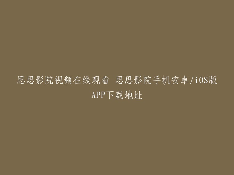 思思影院视频在线观看，手机安卓/iOS版APP下载地址