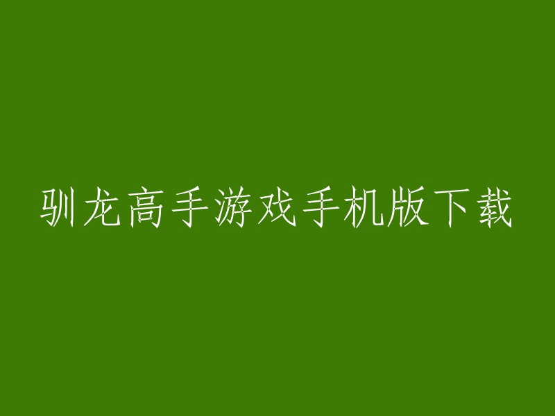 驯龙高手游戏手机版下载，您可以在以下网站下载：  