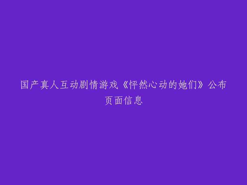 公开《怦然心动的她们》国产真人互动剧情游戏的重要页面信息"