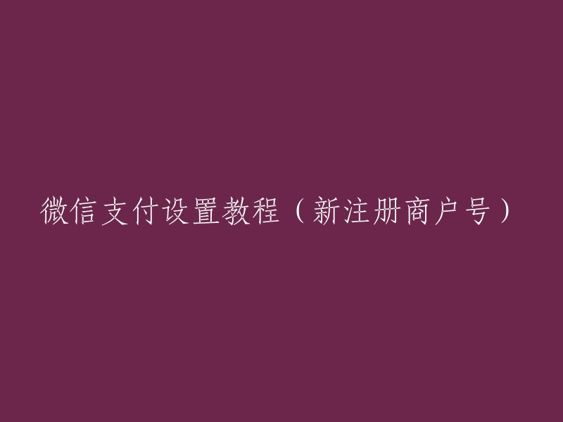 微信支付设置教程：如何为新注册商户号进行配置