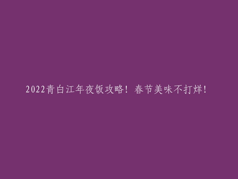 2022年青白江春节年夜饭指南！美味佳肴不间断供应！"