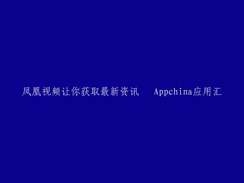 凤凰视频提供最新资讯 - Appchina应用汇"