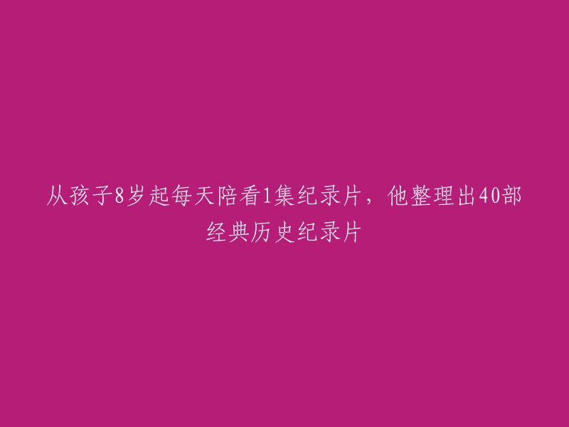 陪伴孩子观看纪录片，8岁起，每天一集，累积40部经典历史纪录片"