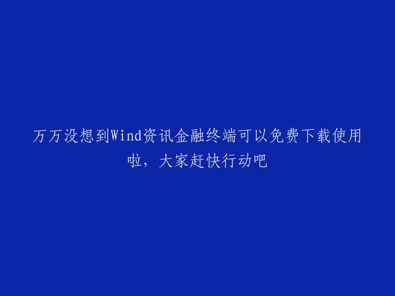 惊喜来袭！Wind资讯金融终端免费下载，快来体验吧！