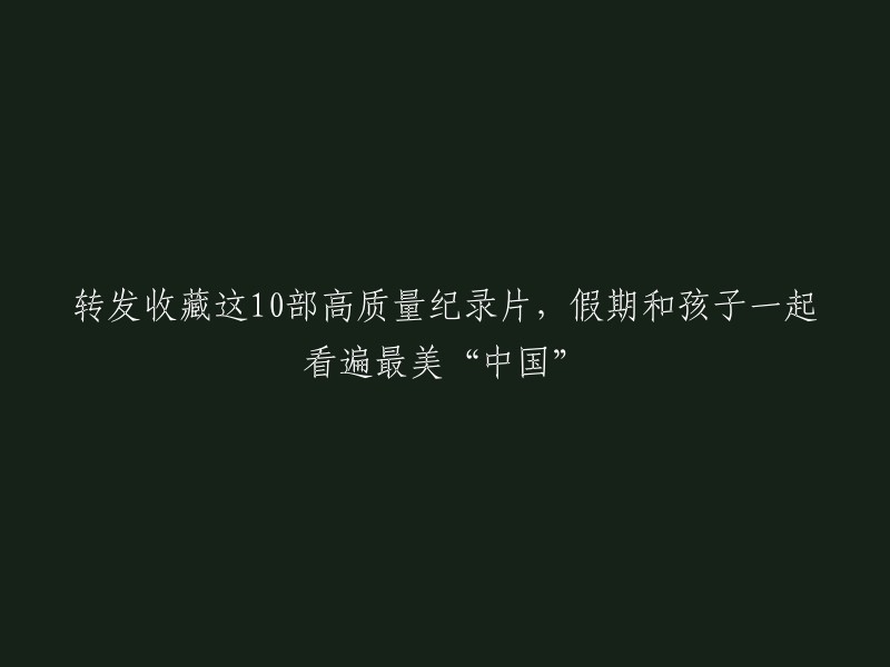 以下是10部高质量纪录片的推荐，您可以和孩子一起观看，了解中国的美景和文化：

1.《航拍中国》
2.《大国工程》
3.《国家宝藏》
4.《百家讲坛》
5.《舌尖上的中国》
6.《中国新影像》
7.《中国通史》
8.《中国地理》
9.《中国文化大会》
10.《中国科学探险记》

希望这些建议能够帮到您。如果您需要更多帮助，请告诉我。