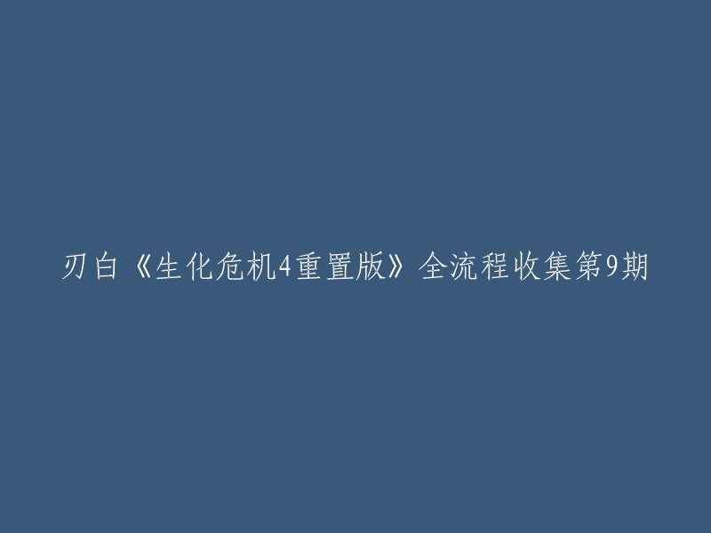 你可以这样重写标题：「刃白《生化危机4重置版》全流程收集第9期」。