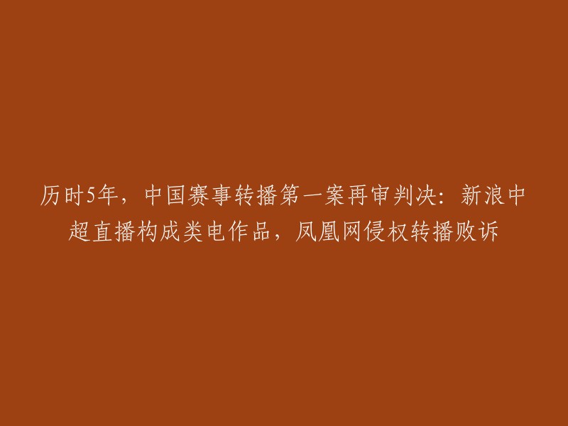 历时五年，中国赛事转播首例再审：新浪中超直播被认定为类电作品，凤凰网侵权败诉