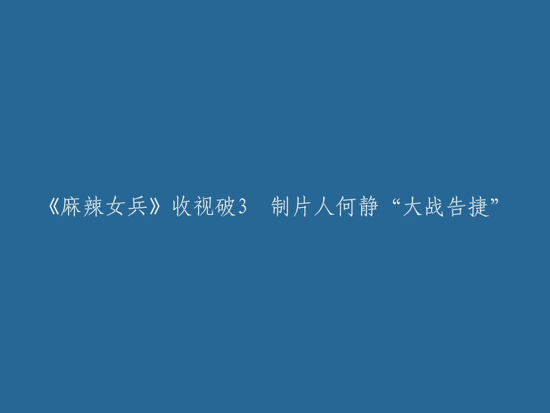 《麻辣女兵》收视破3 制片人何静“大战告捷”。