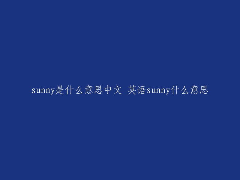 阳光明媚的意思是英文"sunny",中文意思是晴朗的。如果你有其他问题，请随时问我哦！