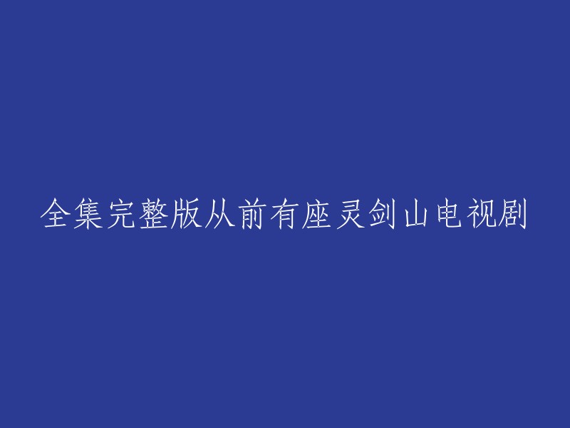 您好！如果您想观看《从前有座灵剑山》电视剧全集完整版，您可以在以下网站上观看：  