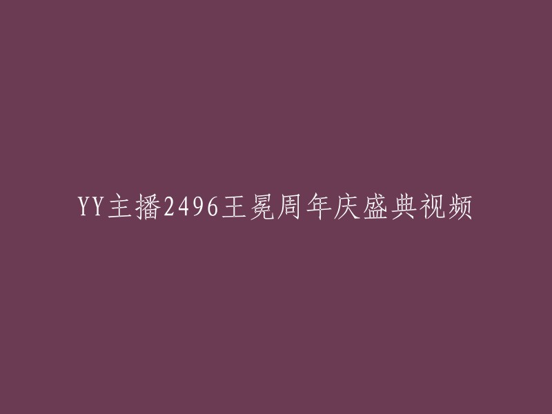 YY主播2496王冕的周年庆典盛况视频