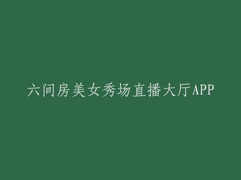 重新编写标题："六间房美女秀场的现场直播应用程序