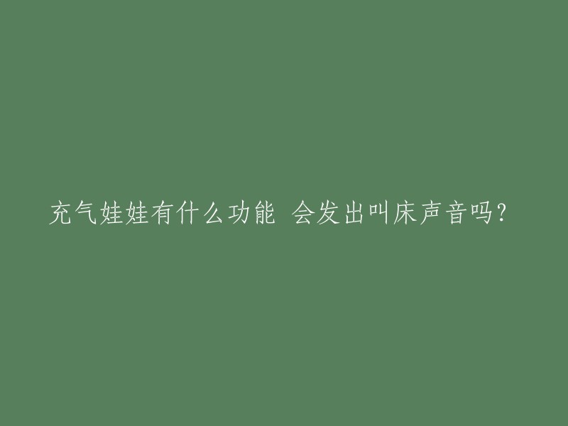 充气娃娃的多种功能及其是否具有发声功能"