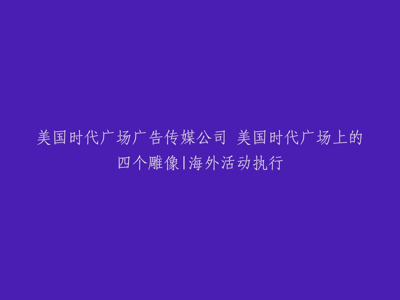 美国时代广场广告传媒公司：时代广场上的四座雕像——海外活动执行