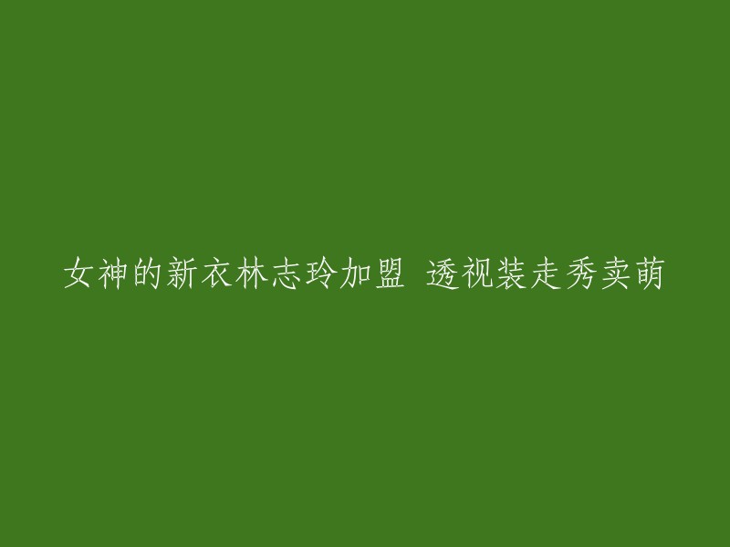 林志玲闪耀亮相，透视装搭配卖萌新形象"