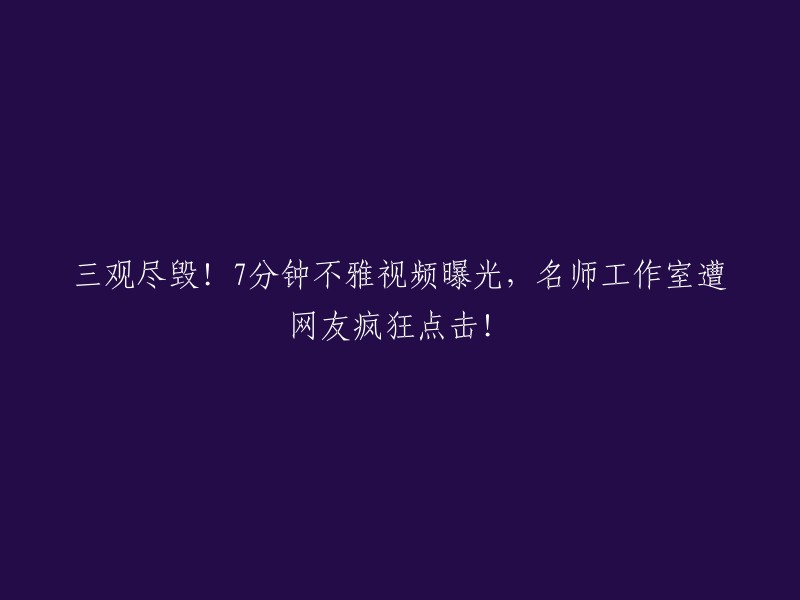 标题：严重损害道德观念！7分钟不雅视频曝光，知名讲师工作室遭网友热议关注！